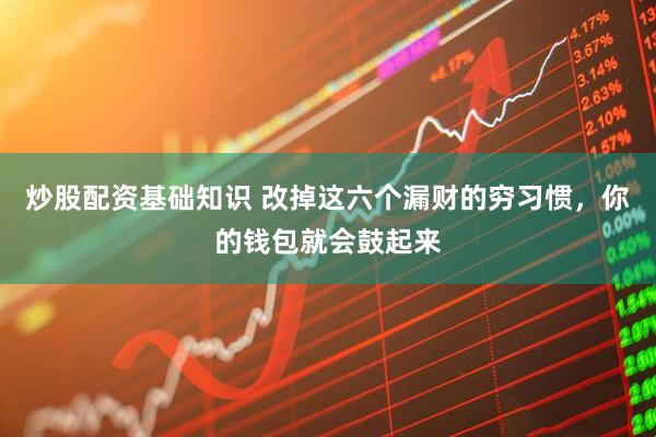 炒股配资基础知识 改掉这六个漏财的穷习惯,你的钱包就会鼓起来