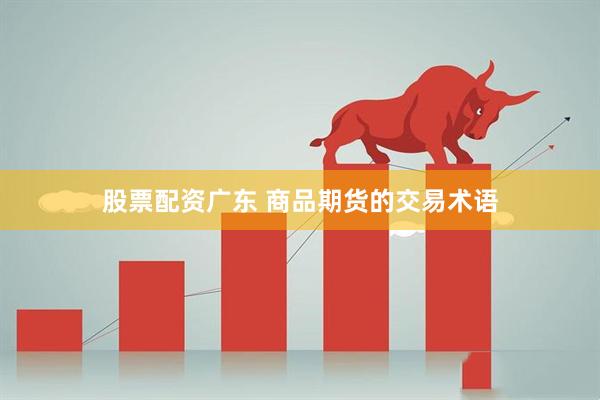 股票配资广东 商品期货的交易术语
