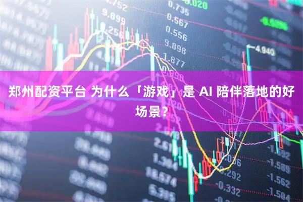 郑州配资平台 为什么「游戏」是 AI 陪伴落地的好场景？
