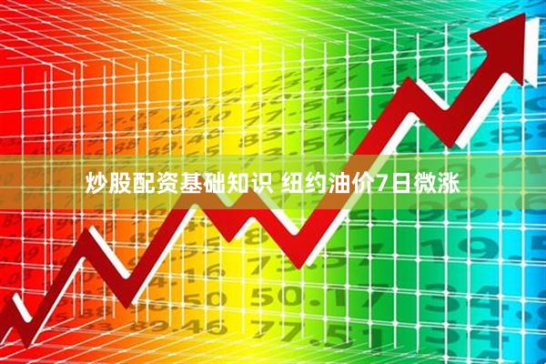 炒股配资基础知识 纽约油价7日微涨