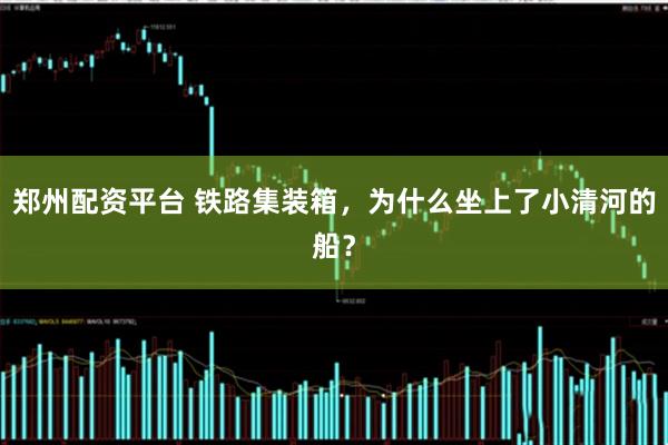 郑州配资平台 铁路集装箱，为什么坐上了小清河的船？