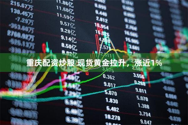 重庆配资炒股 现货黄金拉升，涨近1%