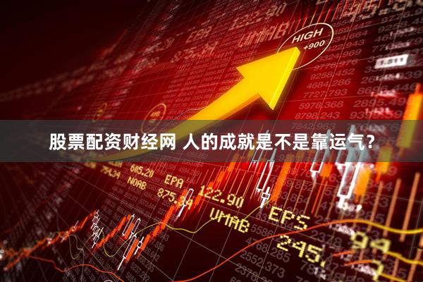 股票配资财经网 人的成就是不是靠运气？