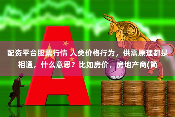 配资平台股票行情 人类价格行为，供需原理都是相通，什么意思？比如房价，房地产商(简