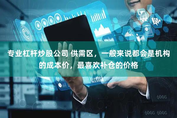 专业杠杆炒股公司 供需区，一般来说都会是机构的成本价，最喜欢补仓的价格
