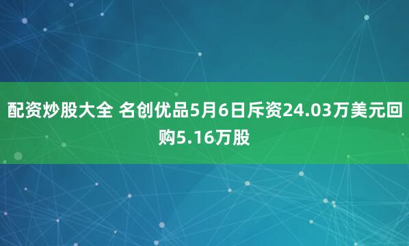 配资炒股大全 名创优品5月6日斥资24.03万美元回购5.16万股
