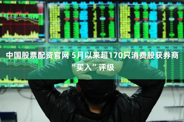 中国股票配资官网 5月以来超170只消费股获券商“买入”评级