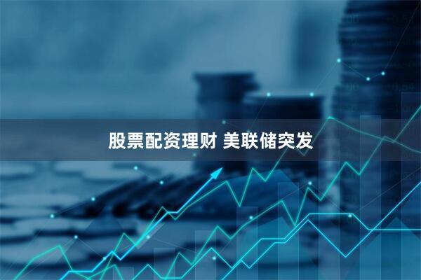 股票配资理财 美联储突发