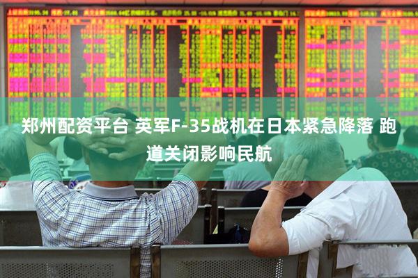 郑州配资平台 英军F-35战机在日本紧急降落 跑道关闭影响民航