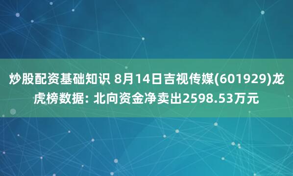 炒股配资基础知识 8月14日吉视传媒(601929)龙虎榜数据: 北向资金净卖出2598.53万元