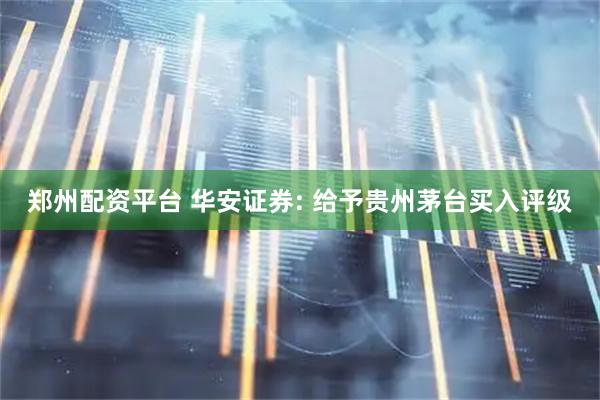 郑州配资平台 华安证券: 给予贵州茅台买入评级