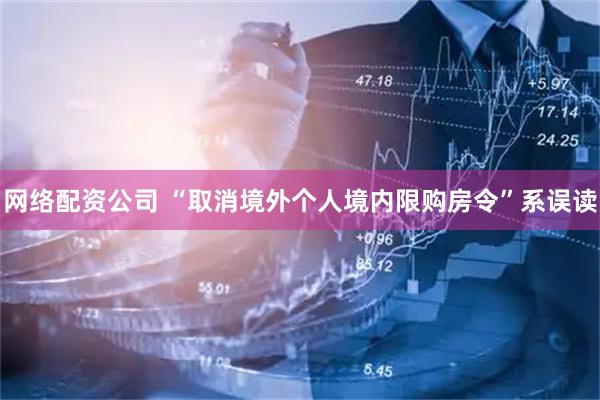 网络配资公司 “取消境外个人境内限购房令”系误读