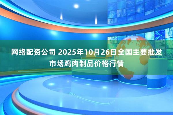 网络配资公司 2025年10月26日全国主要批发市场鸡肉制品价格行情