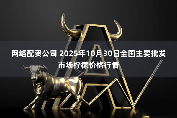 网络配资公司 2025年10月30日全国主要批发市场柠檬价格行情