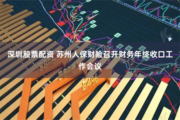 深圳股票配资 苏州人保财险召开财务年终收口工作会议