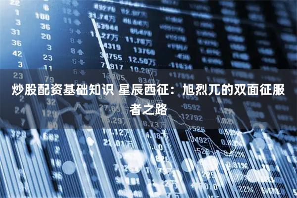 炒股配资基础知识 星辰西征：旭烈兀的双面征服者之路