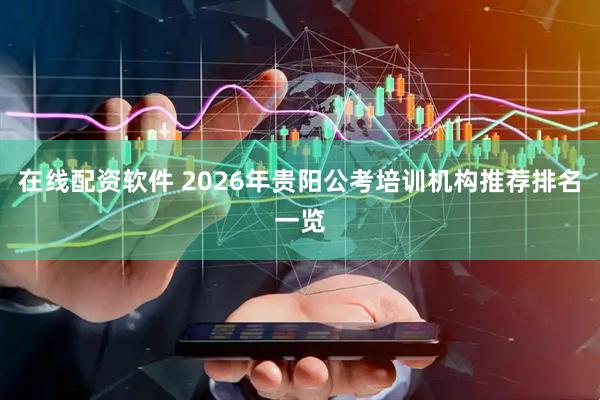 在线配资软件 2026年贵阳公考培训机构推荐排名一览