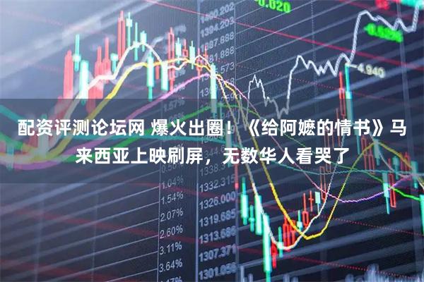 配资评测论坛网 爆火出圈！《给阿嬷的情书》马来西亚上映刷屏，无数华人看哭了