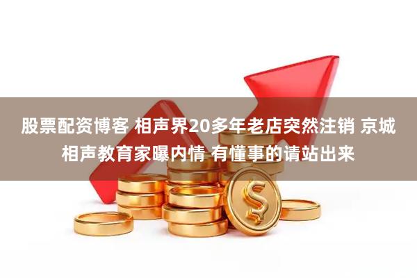 股票配资博客 相声界20多年老店突然注销 京城相声教育家曝内情 有懂事的请站出来