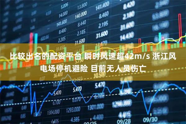 比较出名的配资平台 瞬时风速超42m/s 浙江风电场停机避险 目前无人员伤亡