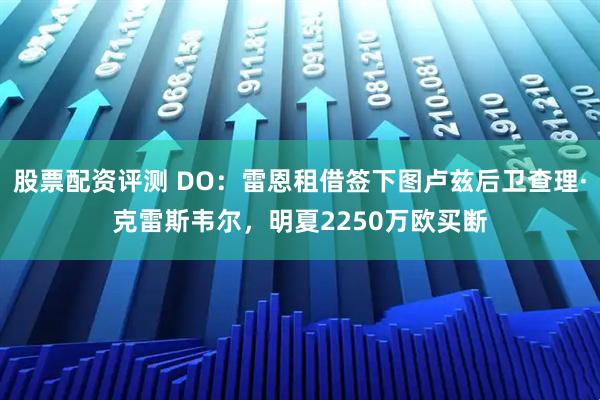 股票配资评测 DO：雷恩租借签下图卢兹后卫查理·克雷斯韦尔，明夏2250万欧买断