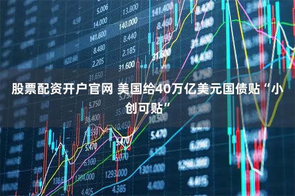 股票配资开户官网 美国给40万亿美元国债贴“小创可贴”