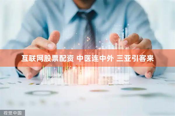 互联网股票配资 中医连中外 三亚引客来