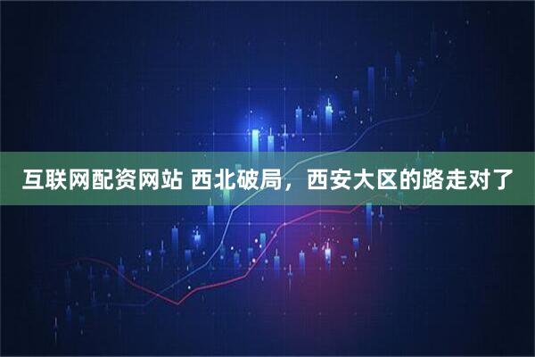 互联网配资网站 西北破局，西安大区的路走对了
